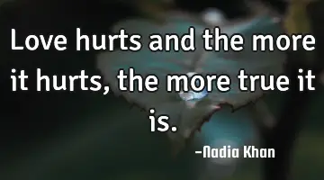 Love hurts and the more it hurts, the more true it is.