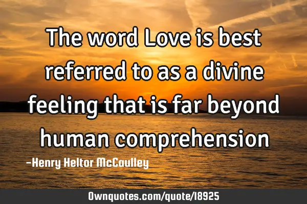 The word Love is best referred to as a divine feeling that is far beyond human