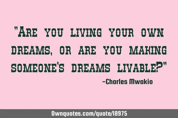 "Are you living your own dreams, or are you making someone