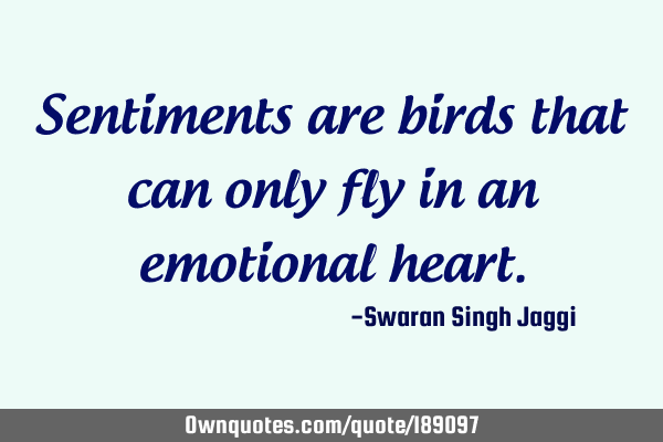 Sentiments are birds that can only fly in an emotional