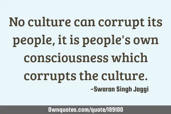 No culture can corrupt its people, it is people