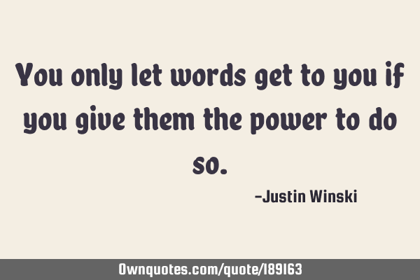 You only let words get to you if you give them the power to do