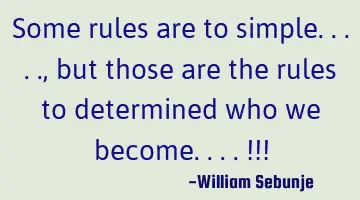some rules are too simple.. , but those are the rules to determined who we become.. !