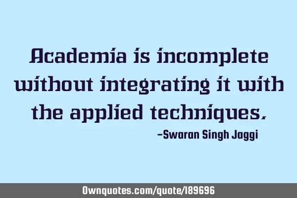 Academia is incomplete without integrating it with the applied