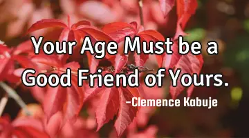 Your Age Must be a Good Friend of Yours.