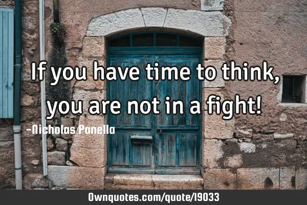 If you have time to think, you are not in a fight!