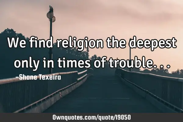 We find religion the deepest only in times of