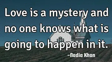 Love is a mystery and no one knows what is going to happen in it.