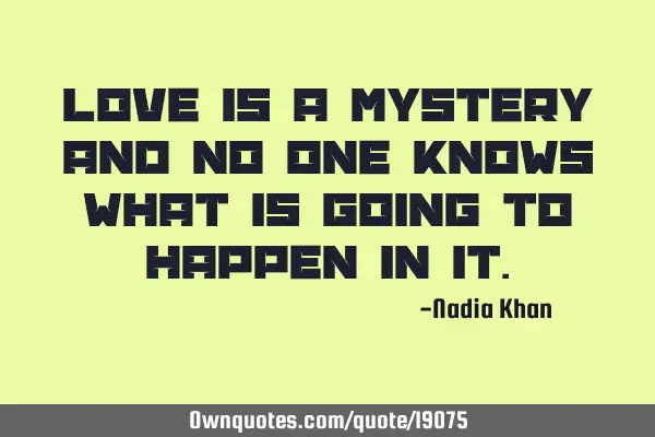 Love is a mystery and no one knows what is going to happen in