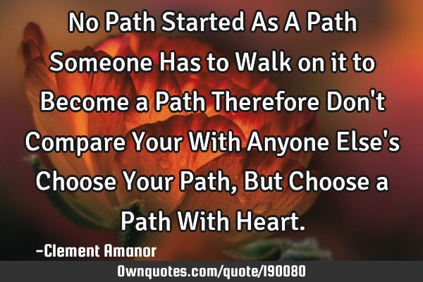 No Path Started As A Path
Someone Has to Walk on it to Become a Path
Therefore Don