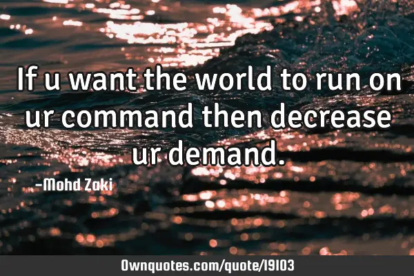 If u want the world to run on ur command then decrease ur