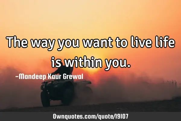 The way you want to live life is within