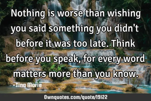 Nothing is worse than wishing you said something you didn