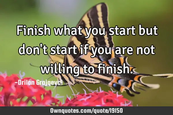 Finish what you start but don
