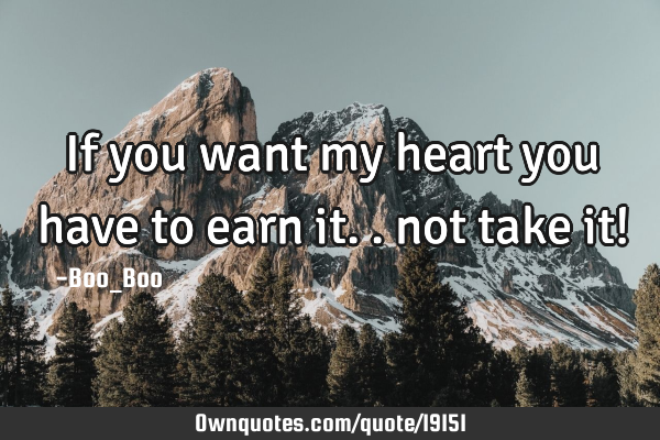 If you want my heart you have to earn it.. not take it!