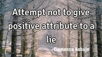Attempt not to give positive attribute to a lie
