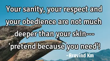 Your sanity, your respect and your obedience are not much deeper than your skin--- 