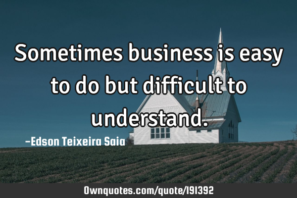 Sometimes business is easy to do but difficult to