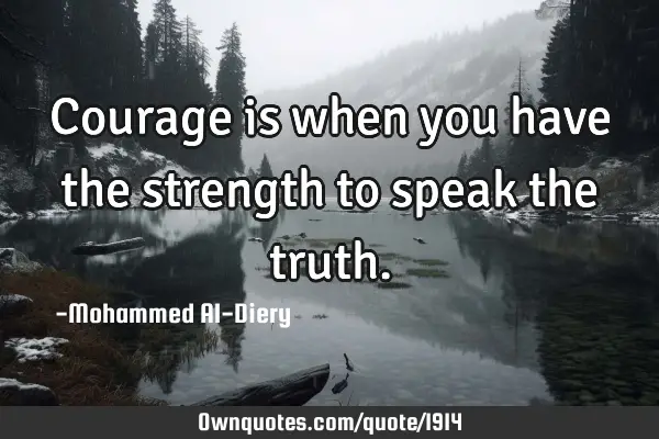 Courage is when you have the strength to speak the