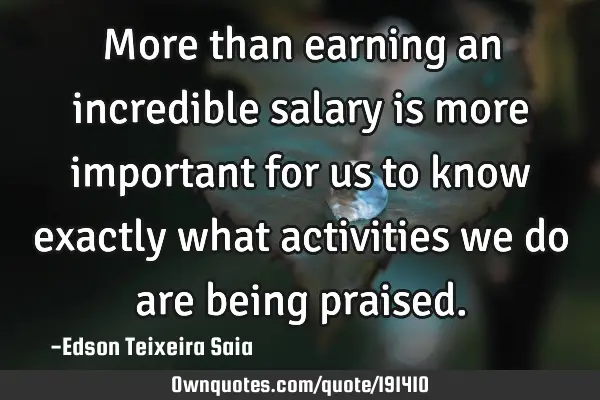 More than earning an incredible salary is more important for us to know exactly what activities we