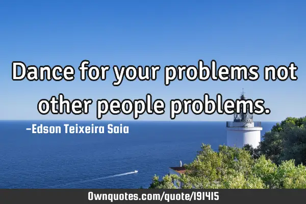 Dance for your problems not other people