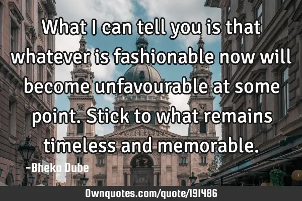 What I can tell you is that whatever is fashionable now will become unfavourable at some point. S