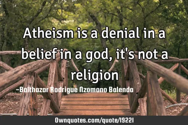Atheism is a denial in a belief in a god, it