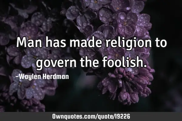 Man has made religion to govern the