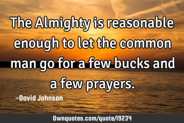 The Almighty is reasonable enough to let the common man go for a few bucks and a few