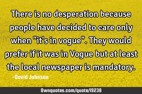 There is no desperation because people have decided to care only when "it