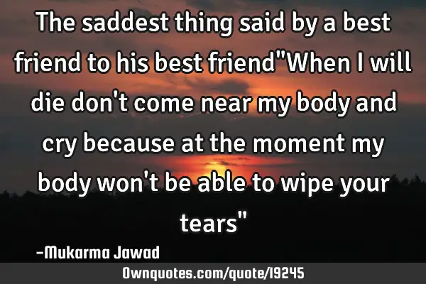 The saddest thing said by a best friend to his best friend"When i will die don