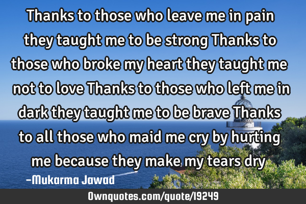 Thanks to those who leave me in pain they taught me to be strong Thanks to those who broke my heart