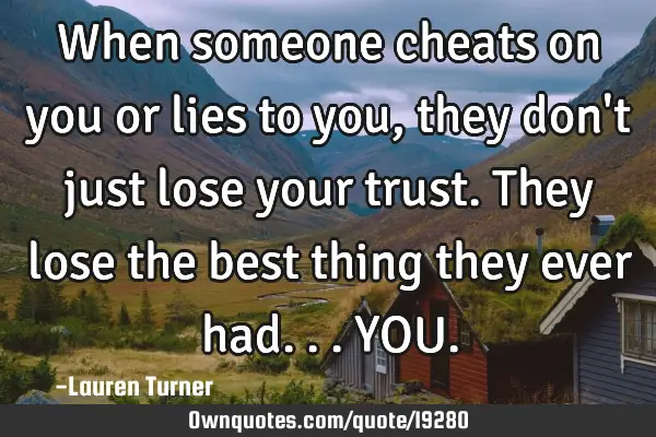 When someone cheats on you or lies to you, they don