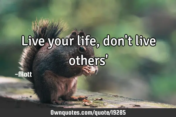 Live your life, don