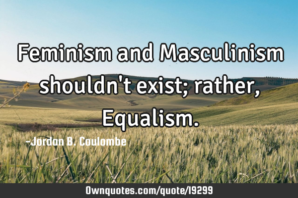 Feminism and Masculinism shouldn