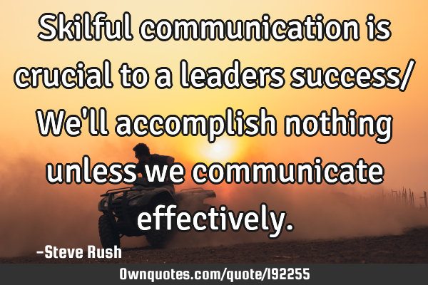 Skilful communication is crucial to a leaders success/ We