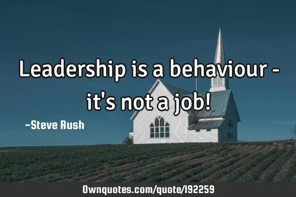 Leadership is a behaviour - it