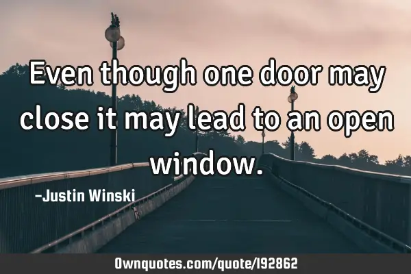 Even though one door may close it may lead to an open