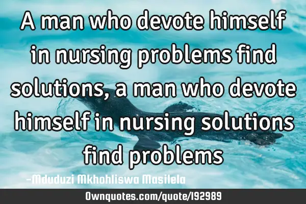 A man who devote himself in nursing problems find solutions,a man who devote himself in nursing