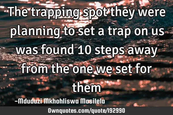 The trapping spot they were planning to set a trap on us was found 10 steps away from the one we