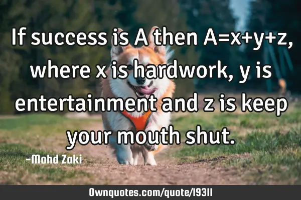 If success is A then A=x+y+z,where x is hardwork,y is entertainment and z is keep your mouth