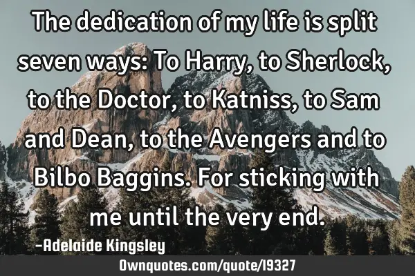 The dedication of my life is split seven ways: To Harry, to Sherlock, to the Doctor, to Katniss,