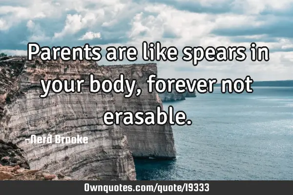 Parents are like spears in your body, forever not