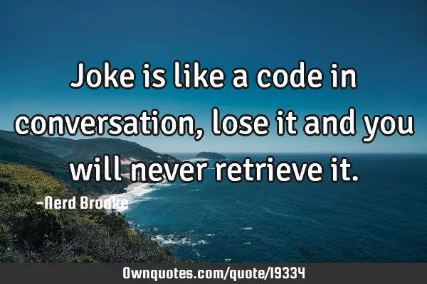 Joke is like a code in conversation, lose it and you will never retrieve
