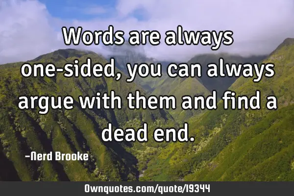 Words are always one-sided, you can always argue with them and find a dead