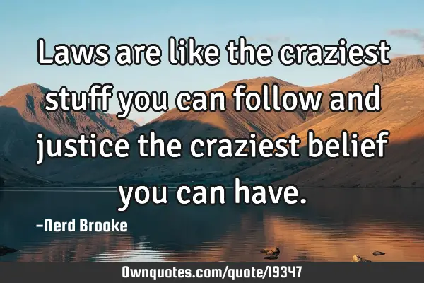 Laws are like the craziest stuff you can follow and justice the craziest belief you can