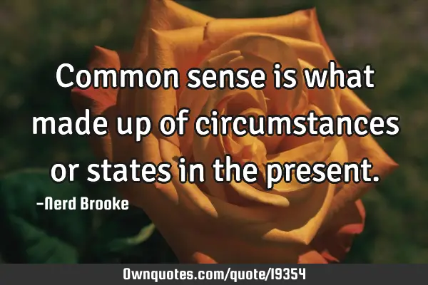Common sense is what made up of circumstances or states in the