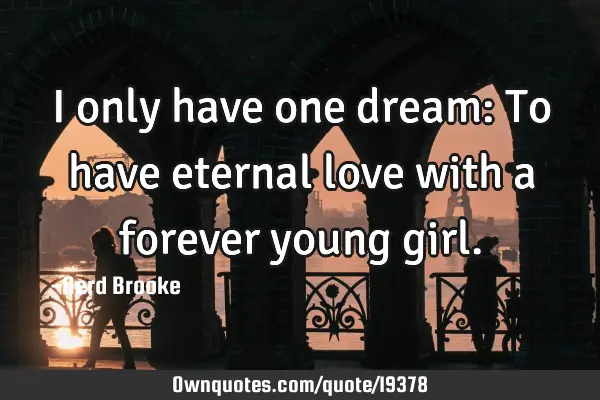 I only have one dream: To have eternal love with a forever young
