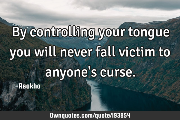 By controlling your tongue you will never fall victim to anyone