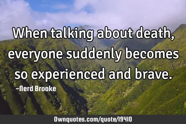 When talking about death, everyone suddenly becomes so experienced and